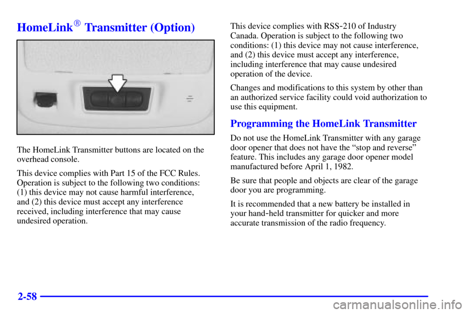 CADILLAC ELDORADO 2002 10.G Owners Manual 2-58
HomeLink Transmitter (Option)
The HomeLink Transmitter buttons are located on the
overhead console.
This device complies with Part 15 of the FCC Rules.
Operation is subject to the following two 