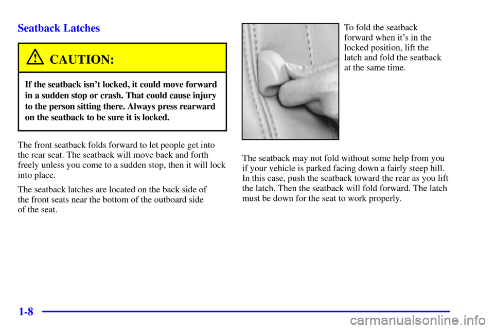 CADILLAC ELDORADO 2002 10.G User Guide 1-8 Seatback Latches
CAUTION:
If the seatback isnt locked, it could move forward
in a sudden stop or crash. That could cause injury
to the person sitting there. Always press rearward
on the seatback 