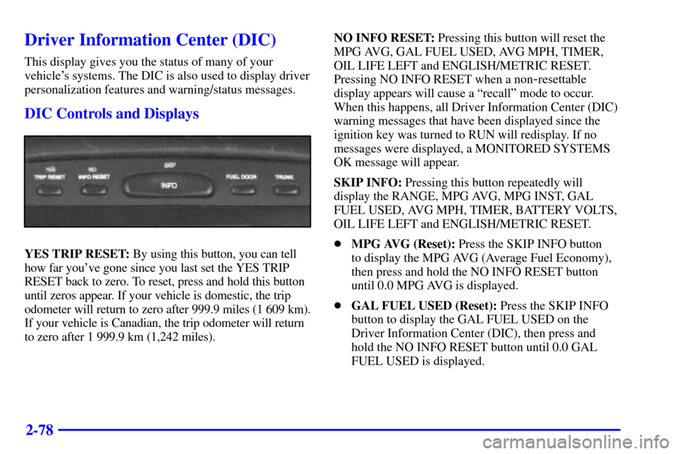 CADILLAC ELDORADO 2002 10.G User Guide 2-78
Driver Information Center (DIC)
This display gives you the status of many of your
vehicles systems. The DIC is also used to display driver
personalization features and warning/status messages.
D