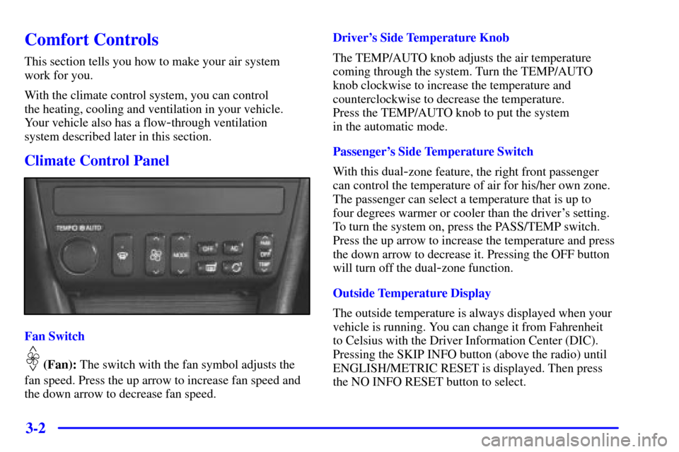 CADILLAC ELDORADO 2002 10.G Owners Manual 3-2
Comfort Controls
This section tells you how to make your air system 
work for you.
With the climate control system, you can control 
the heating, cooling and ventilation in your vehicle.
Your vehi