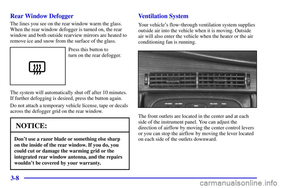 CADILLAC ELDORADO 2002 10.G Owners Manual 3-8 Rear Window Defogger
The lines you see on the rear window warm the glass.
When the rear window defogger is turned on, the rear
window and both outside rearview mirrors are heated to
remove ice and