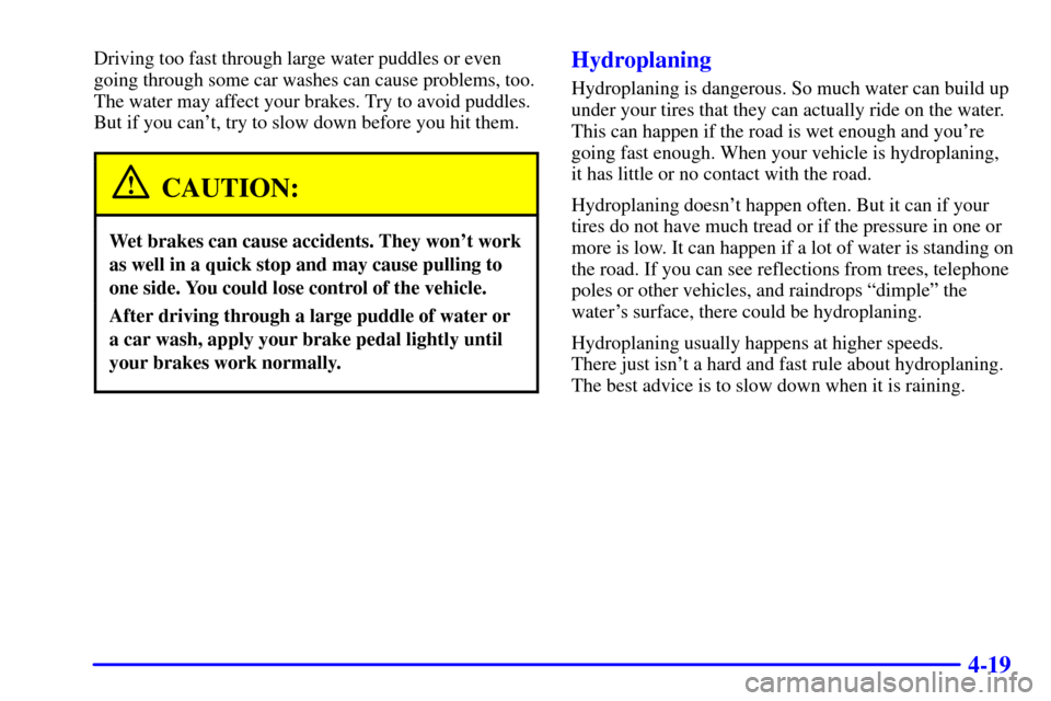 CADILLAC ELDORADO 2002 10.G Owners Manual 4-19
Driving too fast through large water puddles or even
going through some car washes can cause problems, too.
The water may affect your brakes. Try to avoid puddles.
But if you cant, try to slow d