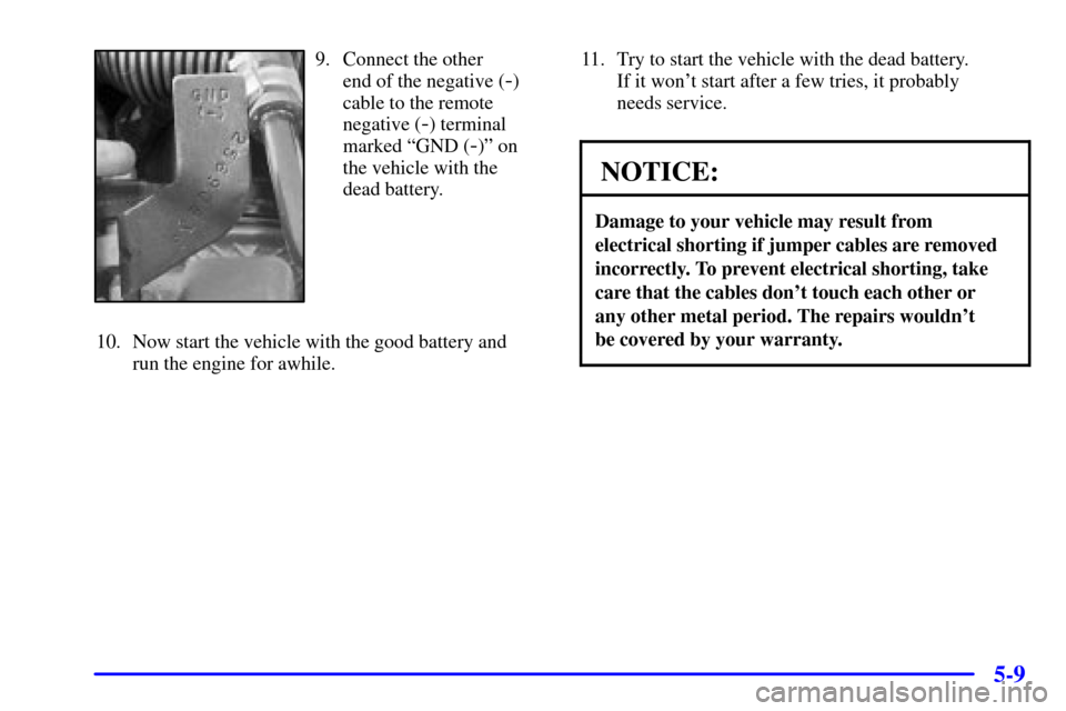 CADILLAC ELDORADO 2002 10.G Repair Manual 5-9
9. Connect the other
end of the negative (
-)
cable to the remote
negative (
-) terminal
marked ªGND (
-)º on
the vehicle with the
dead battery.
10. Now start the vehicle with the good battery CADILLAC ELDORADO 2002 10.G Repair Manual 5-9
9. Connect the other
end of the negative (
-)
cable to the remote
negative (
-) terminal
marked ªGND (
-)º on
the vehicle with the
dead battery.
10. Now start the vehicle with the good battery