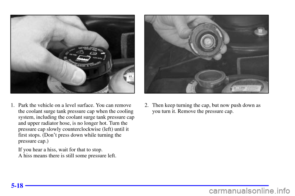CADILLAC ELDORADO 2002 10.G Owners Manual 5-18
1. Park the vehicle on a level surface. You can remove
the coolant surge tank pressure cap when the cooling
system, including the coolant surge tank pressure cap
and upper radiator hose, is no lo CADILLAC ELDORADO 2002 10.G Owners Manual 5-18
1. Park the vehicle on a level surface. You can remove
the coolant surge tank pressure cap when the cooling
system, including the coolant surge tank pressure cap
and upper radiator hose, is no lo