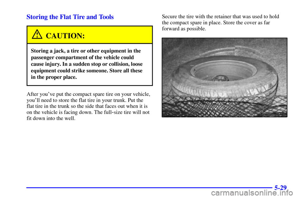 CADILLAC ELDORADO 2002 10.G Owners Manual 5-29 Storing the Flat Tire and Tools
CAUTION:
Storing a jack, a tire or other equipment in the
passenger compartment of the vehicle could
cause injury. In a sudden stop or collision, loose
equipment c