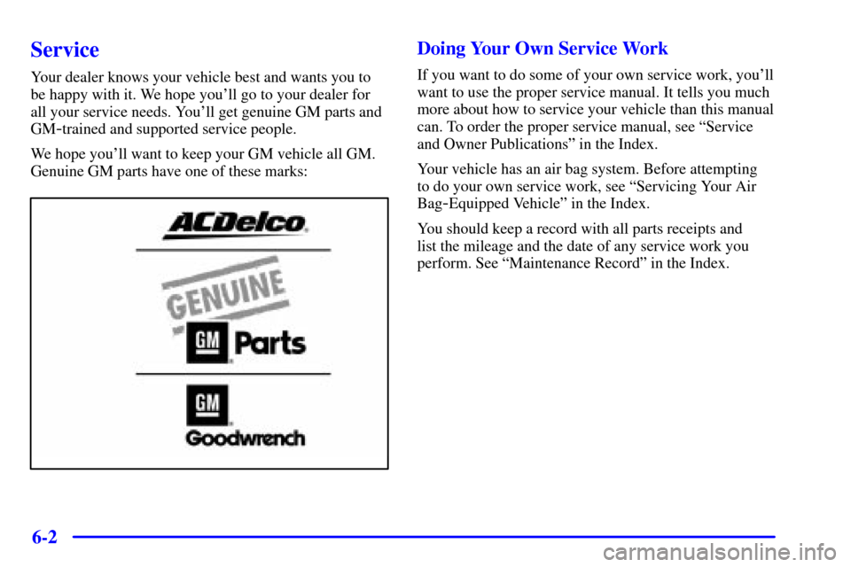 CADILLAC ELDORADO 2002 10.G Owners Manual 6-2
Service
Your dealer knows your vehicle best and wants you to
be happy with it. We hope youll go to your dealer for
all your service needs. Youll get genuine GM parts and
GM
-trained and supporte