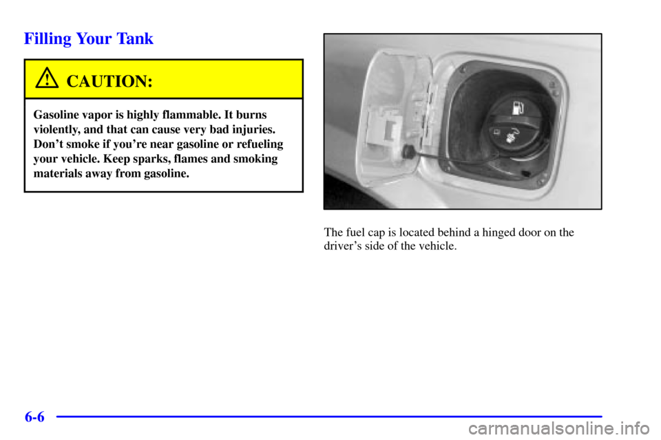 CADILLAC ELDORADO 2002 10.G Owners Manual 6-6
Filling Your Tank
CAUTION:
Gasoline vapor is highly flammable. It burns
violently, and that can cause very bad injuries.
Dont smoke if youre near gasoline or refueling
your vehicle. Keep sparks,