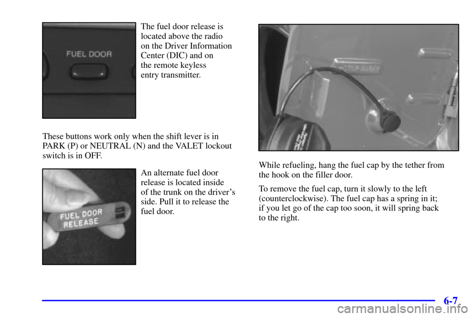 CADILLAC ELDORADO 2002 10.G Owners Manual 6-7
The fuel door release is
located above the radio 
on the Driver Information
Center (DIC) and on 
the remote keyless 
entry transmitter.
These buttons work only when the shift lever is in
PARK (P) 