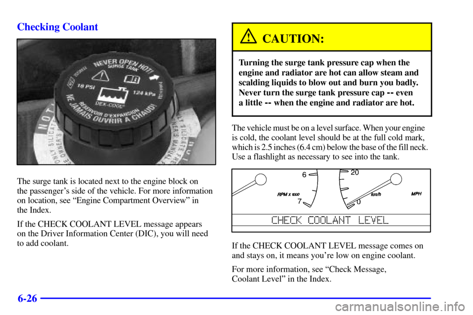 CADILLAC ELDORADO 2002 10.G Owners Manual 6-26 Checking Coolant
The surge tank is located next to the engine block on 
the passengers side of the vehicle. For more information 
on location, see ªEngine Compartment Overviewº in 
the Index.
