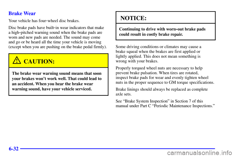 CADILLAC ELDORADO 2002 10.G Owners Manual 6-32 Brake Wear
Your vehicle has four-wheel disc brakes.
Disc brake pads have built
-in wear indicators that make 
a high
-pitched warning sound when the brake pads are
worn and new pads are needed. T