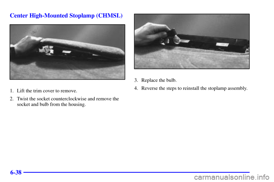 CADILLAC ELDORADO 2002 10.G Owners Manual 6-38 Center High-Mounted Stoplamp (CHMSL)
1. Lift the trim cover to remove.
2. Twist the socket counterclockwise and remove the
socket and bulb from the housing.
3. Replace the bulb.
4. Reverse the st CADILLAC ELDORADO 2002 10.G Owners Manual 6-38 Center High-Mounted Stoplamp (CHMSL)
1. Lift the trim cover to remove.
2. Twist the socket counterclockwise and remove the
socket and bulb from the housing.
3. Replace the bulb.
4. Reverse the st