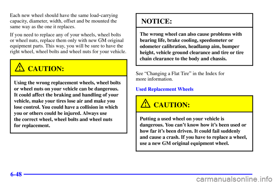 CADILLAC ELDORADO 2002 10.G User Guide 6-48
Each new wheel should have the same load-carrying
capacity, diameter, width, offset and be mounted the
same way as the one it replaces.
If you need to replace any of your wheels, wheel bolts
or w