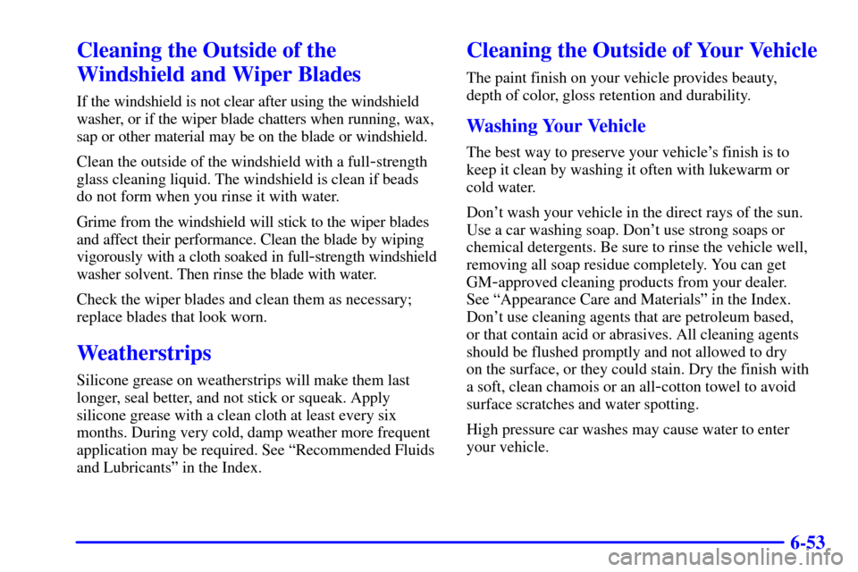 CADILLAC ELDORADO 2002 10.G User Guide 6-53
Cleaning the Outside of the
Windshield and Wiper Blades
If the windshield is not clear after using the windshield
washer, or if the wiper blade chatters when running, wax,
sap or other material m