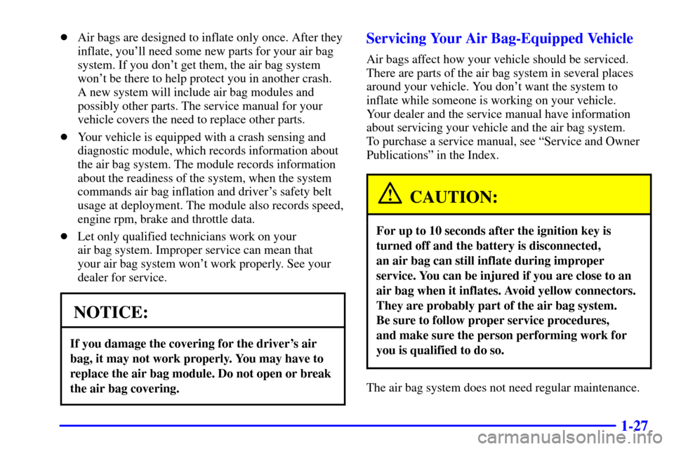 CADILLAC ELDORADO 2002 10.G Owners Manual 1-27
Air bags are designed to inflate only once. After they
inflate, youll need some new parts for your air bag
system. If you dont get them, the air bag system
wont be there to help protect you i