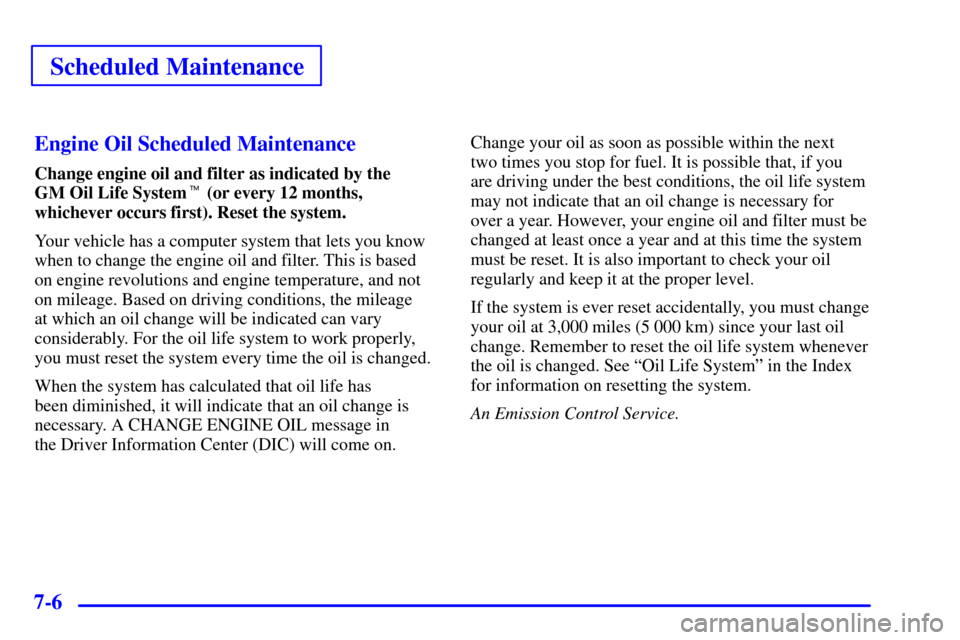 CADILLAC ELDORADO 2002 10.G Owners Manual Scheduled Maintenance
7-6Engine Oil Scheduled Maintenance
Change engine oil and filter as indicated by the 
GM Oil Life System (or every 12 months,
whichever occurs first). Reset the system.
Your veh