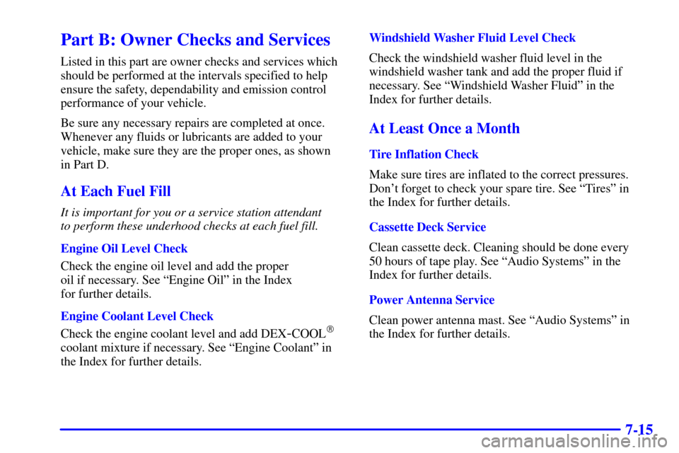 CADILLAC ELDORADO 2002 10.G User Guide 7-15
Part B: Owner Checks and Services
Listed in this part are owner checks and services which
should be performed at the intervals specified to help
ensure the safety, dependability and emission cont