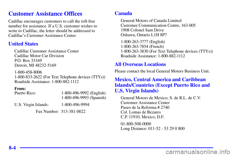 CADILLAC ELDORADO 2002 10.G Owners Manual 8-4
Customer Assistance Offices
Cadillac encourages customers to call the toll-free
number for assistance. If a U.S. customer wishes to
write to Cadillac, the letter should be addressed to
Cadillacs 