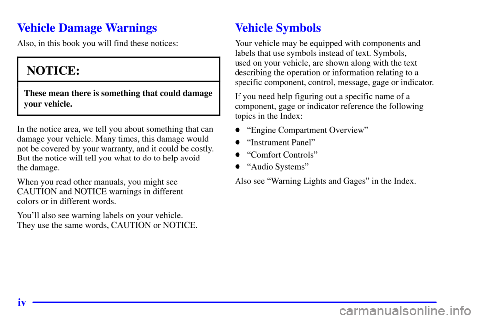 CADILLAC ELDORADO 2002 10.G Owners Manual iv
Vehicle Damage Warnings
Also, in this book you will find these notices:
NOTICE:
These mean there is something that could damage
your vehicle.
In the notice area, we tell you about something that ca