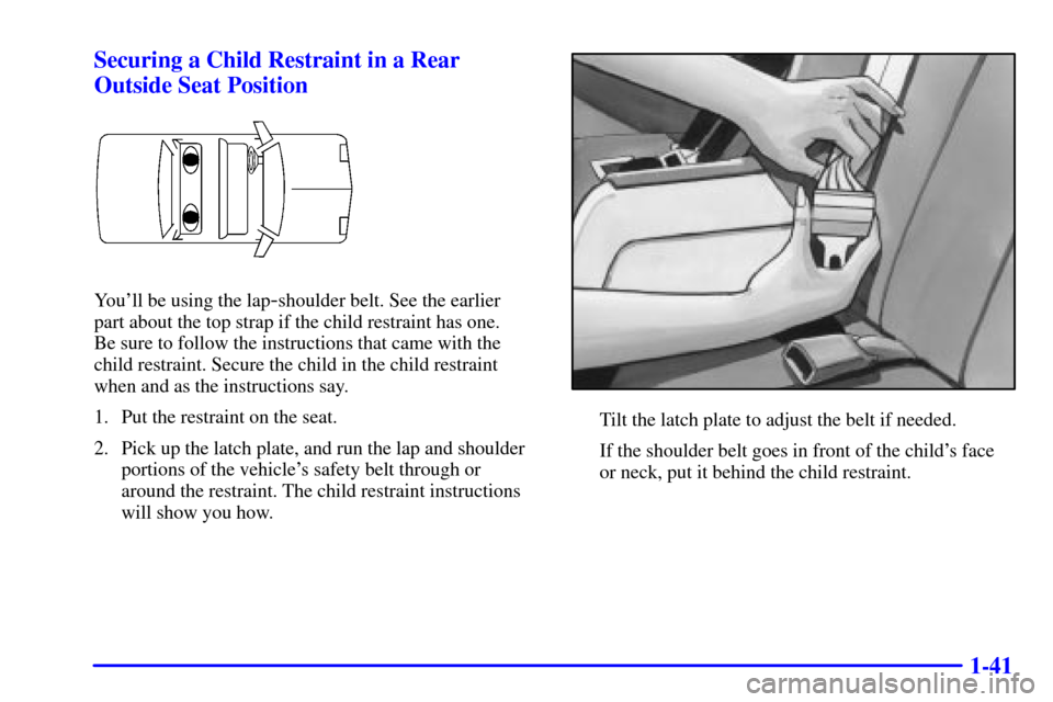 CADILLAC ELDORADO 2002 10.G Service Manual 1-41 Securing a Child Restraint in a Rear
Outside Seat Position
Youll be using the lap-shoulder belt. See the earlier 
part about the top strap if the child restraint has one. 
Be sure to follow the 