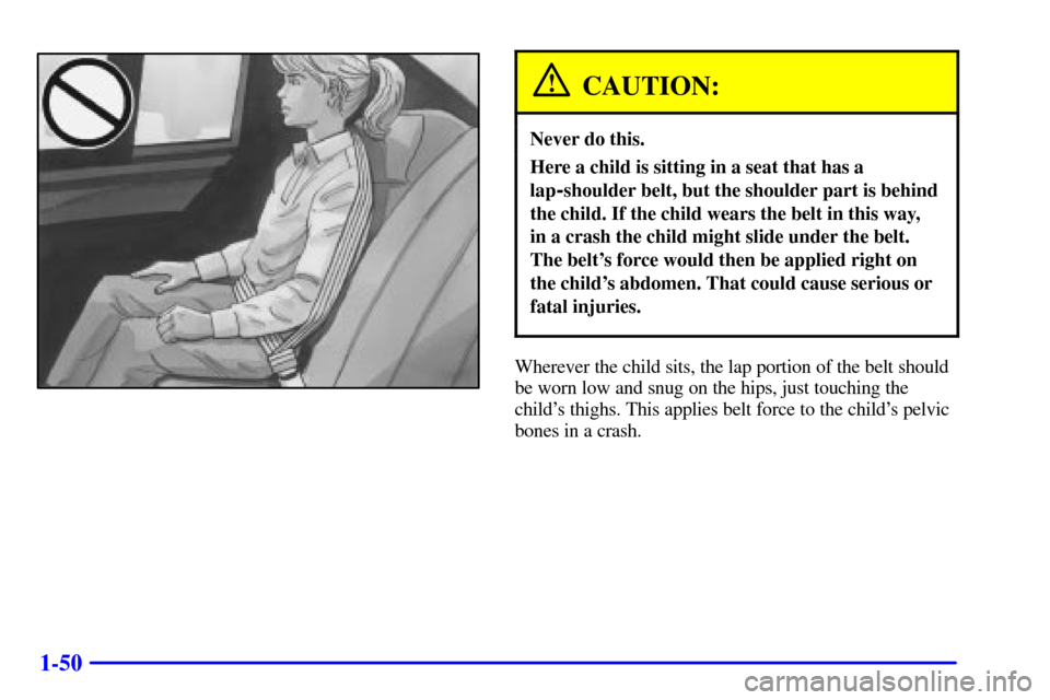 CADILLAC ELDORADO 2002 10.G Workshop Manual 1-50
CAUTION:
Never do this.
Here a child is sitting in a seat that has a
lap
-shoulder belt, but the shoulder part is behind
the child. If the child wears the belt in this way, 
in a crash the child 