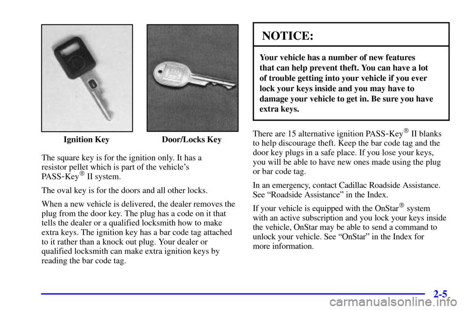 CADILLAC ELDORADO 2002 10.G Repair Manual 2-5
Ignition Key Door/Locks Key
The square key is for the ignition only. It has a 
resistor pellet which is part of the vehicles 
PASS
-Key II system.
The oval key is for the doors and all other loc