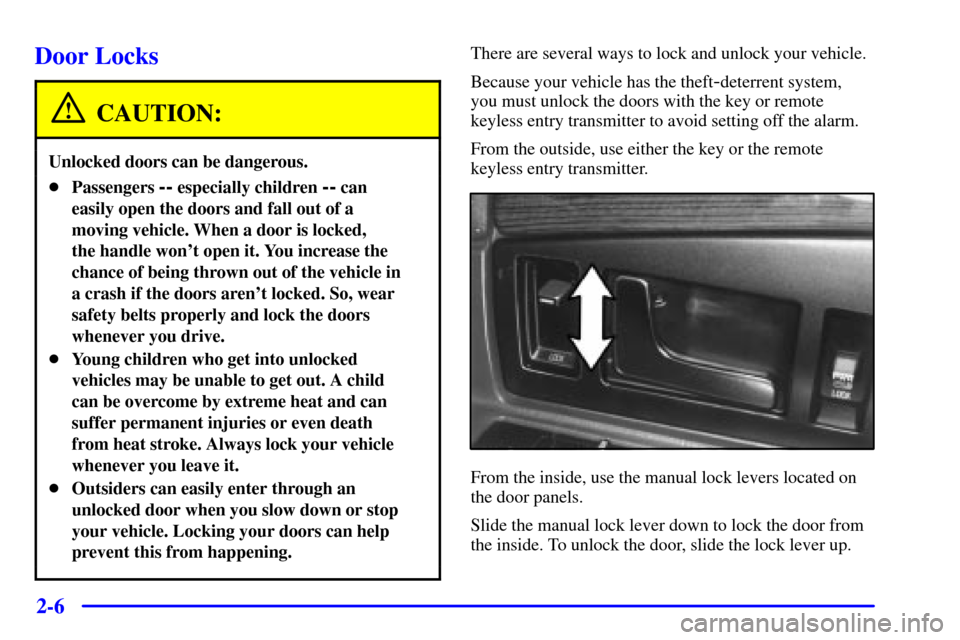 CADILLAC ELDORADO 2002 10.G Repair Manual 2-6
Door Locks
CAUTION:
Unlocked doors can be dangerous.
Passengers -- especially children -- can
easily open the doors and fall out of a
moving vehicle. When a door is locked, 
the handle wont open