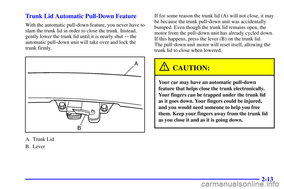 CADILLAC ELDORADO 2002 10.G Repair Manual 2-13 Trunk Lid Automatic Pull-Down Feature
With the automatic pull-down feature, you never have to
slam the trunk lid in order to close the trunk. Instead,
gently lower the trunk lid until it is nearl