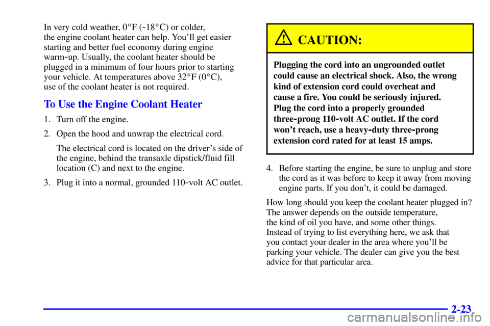 CADILLAC ELDORADO 2002 10.G Owners Manual 2-23
In very cold weather, 0F (-18C) or colder, 
the engine coolant heater can help. Youll get easier
starting and better fuel economy during engine
warm
-up. Usually, the coolant heater should be 