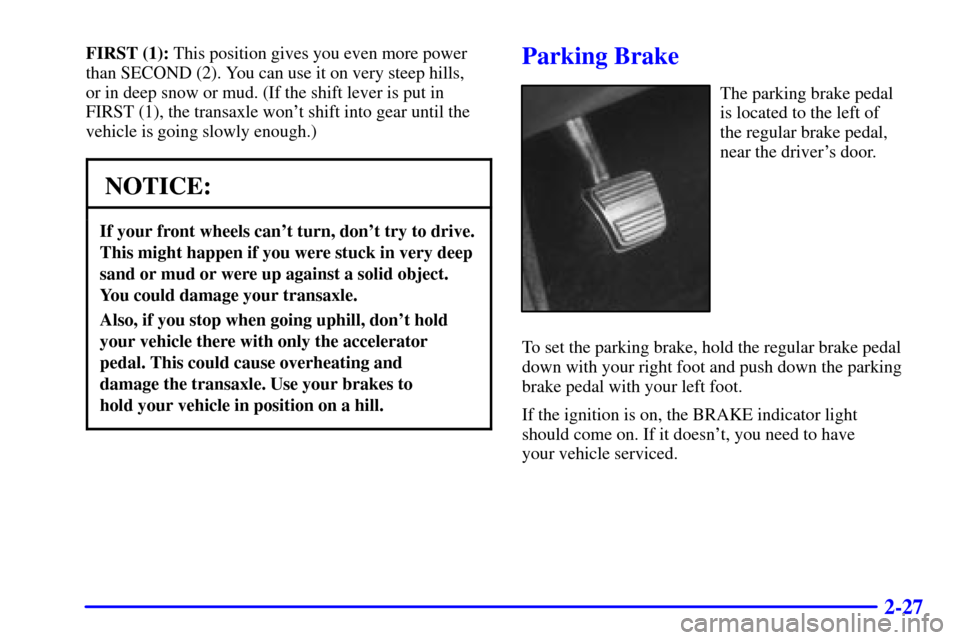 CADILLAC ELDORADO 2002 10.G Owners Manual 2-27
FIRST (1): This position gives you even more power
than SECOND (2). You can use it on very steep hills,
or in deep snow or mud. (If the shift lever is put in
FIRST (1), the transaxle wont shift CADILLAC ELDORADO 2002 10.G Owners Manual 2-27
FIRST (1): This position gives you even more power
than SECOND (2). You can use it on very steep hills,
or in deep snow or mud. (If the shift lever is put in
FIRST (1), the transaxle wont shift