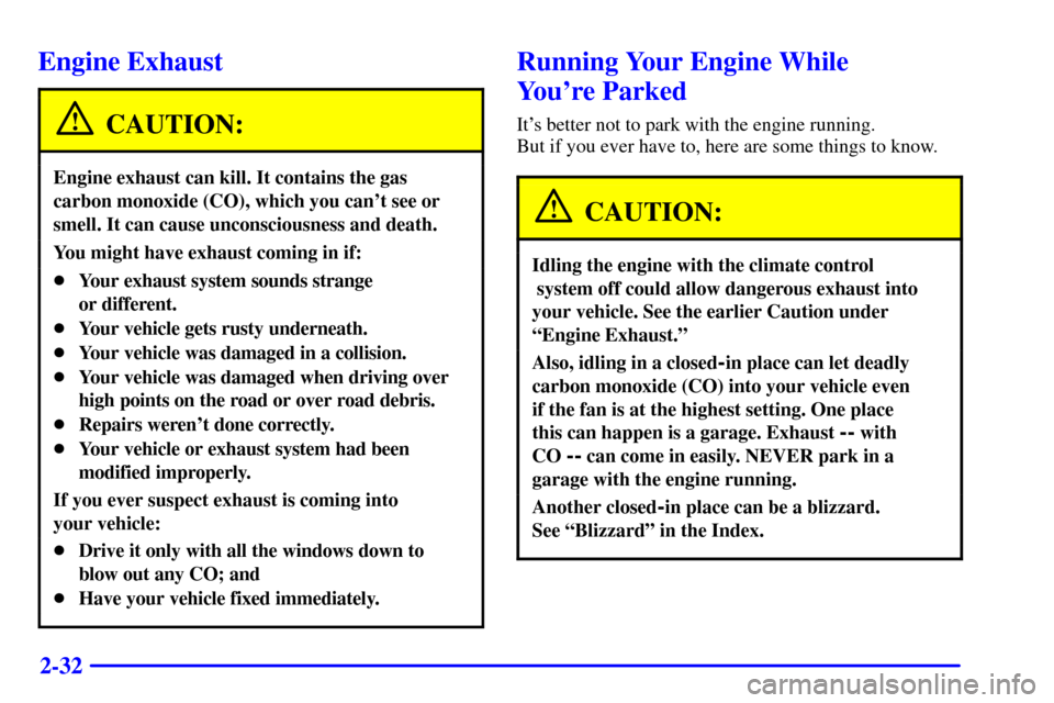 CADILLAC ELDORADO 2002 10.G User Guide 2-32
Engine Exhaust
CAUTION:
Engine exhaust can kill. It contains the gas
carbon monoxide (CO), which you cant see or
smell. It can cause unconsciousness and death.
You might have exhaust coming in i