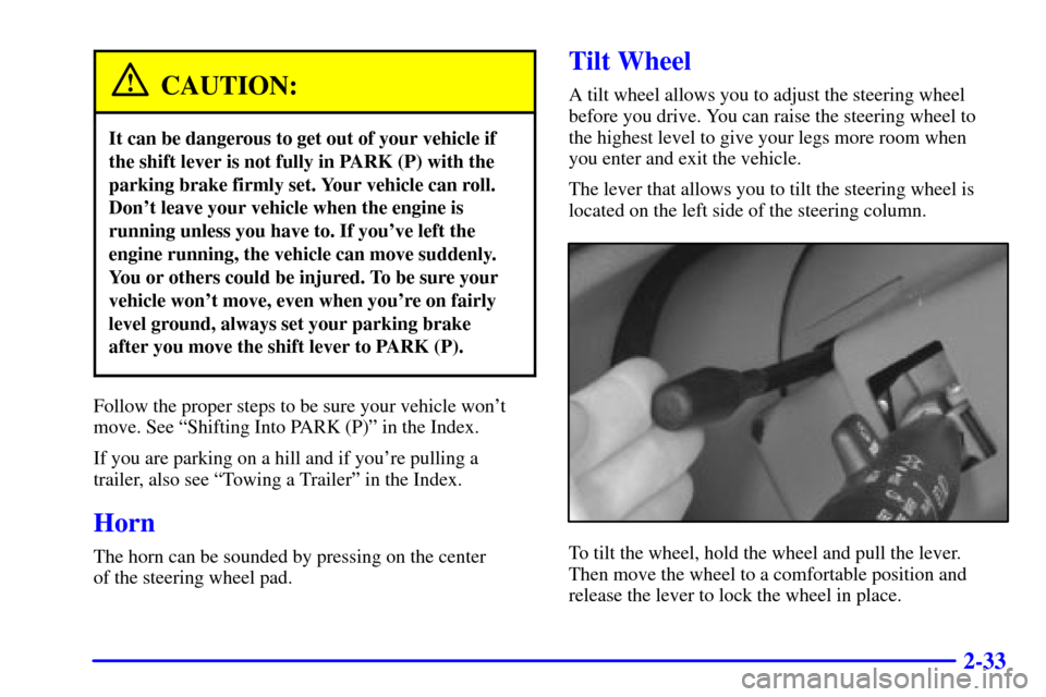 CADILLAC ELDORADO 2002 10.G User Guide 2-33
CAUTION:
It can be dangerous to get out of your vehicle if
the shift lever is not fully in PARK (P) with the
parking brake firmly set. Your vehicle can roll.
Dont leave your vehicle when the eng