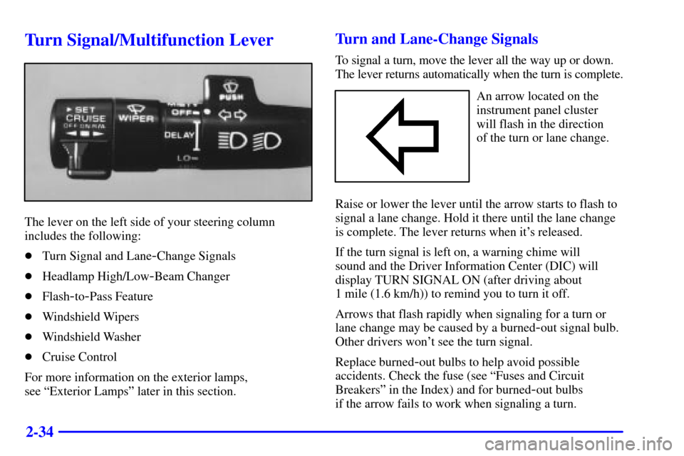 CADILLAC ELDORADO 2002 10.G Owners Manual 2-34
Turn Signal/Multifunction Lever
The lever on the left side of your steering column
includes the following:
Turn Signal and Lane
-Change Signals
Headlamp High/Low
-Beam Changer
Flash
-to-Pass F