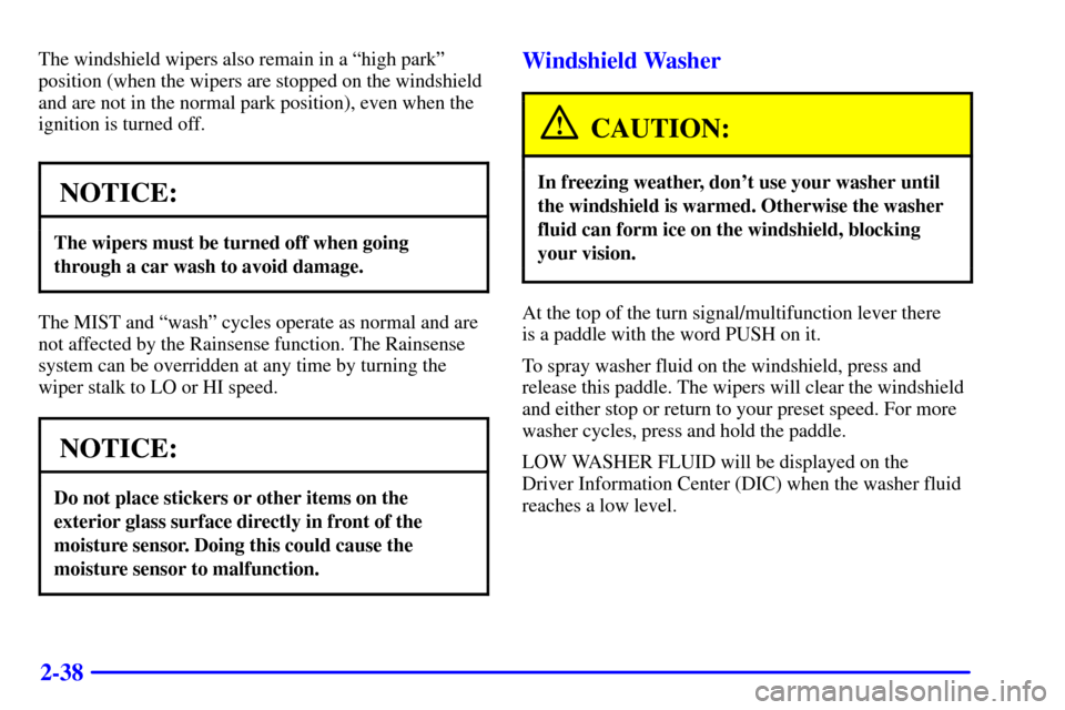 CADILLAC ELDORADO 2002 10.G Owners Manual 2-38
The windshield wipers also remain in a ªhigh parkº
position (when the wipers are stopped on the windshield
and are not in the normal park position), even when the
ignition is turned off.
NOTICE