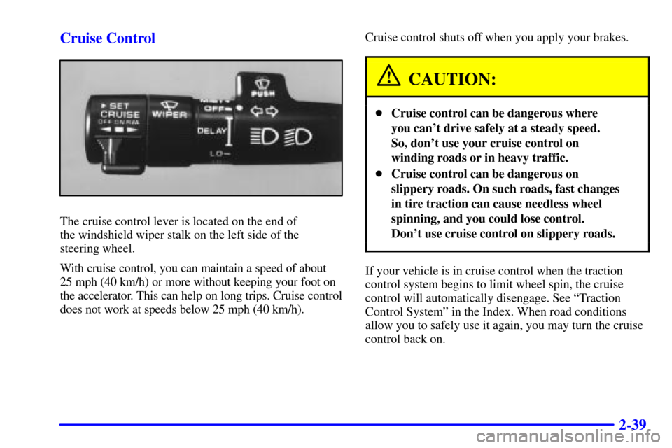 CADILLAC ELDORADO 2002 10.G Owners Manual 2-39 Cruise Control
The cruise control lever is located on the end of 
the windshield wiper stalk on the left side of the 
steering wheel.
With cruise control, you can maintain a speed of about 
25 mp