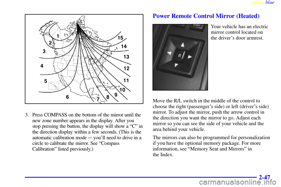 CADILLAC ELDORADO 1999 10.G Owners Manual yellowblue
2-47
3. Press COMPASS on the bottom of the mirror until the
new zone number appears in the display. After you
stop pressing the button, the display will show a ªCº in
the direction d CADILLAC ELDORADO 1999 10.G Owners Manual yellowblue
2-47
3. Press COMPASS on the bottom of the mirror until the
new zone number appears in the display. After you
stop pressing the button, the display will show a ªCº in
the direction d