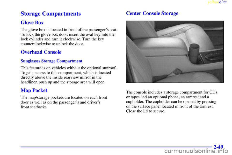 CADILLAC ELDORADO 1999 10.G Owners Manual yellowblue     
2-49
Storage Compartments
Glove Box
The glove box is located in front of the passengers seat.
To lock the glove box door, insert the oval key into the
lock cylinder and turn it clockw