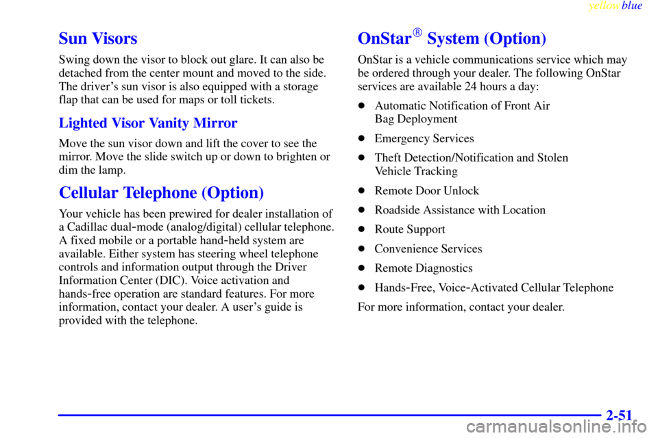CADILLAC ELDORADO 1999 10.G Owners Manual yellowblue     
2-51
Sun Visors
Swing down the visor to block out glare. It can also be
detached from the center mount and moved to the side.
The drivers sun visor is also equipped with a storage
fla