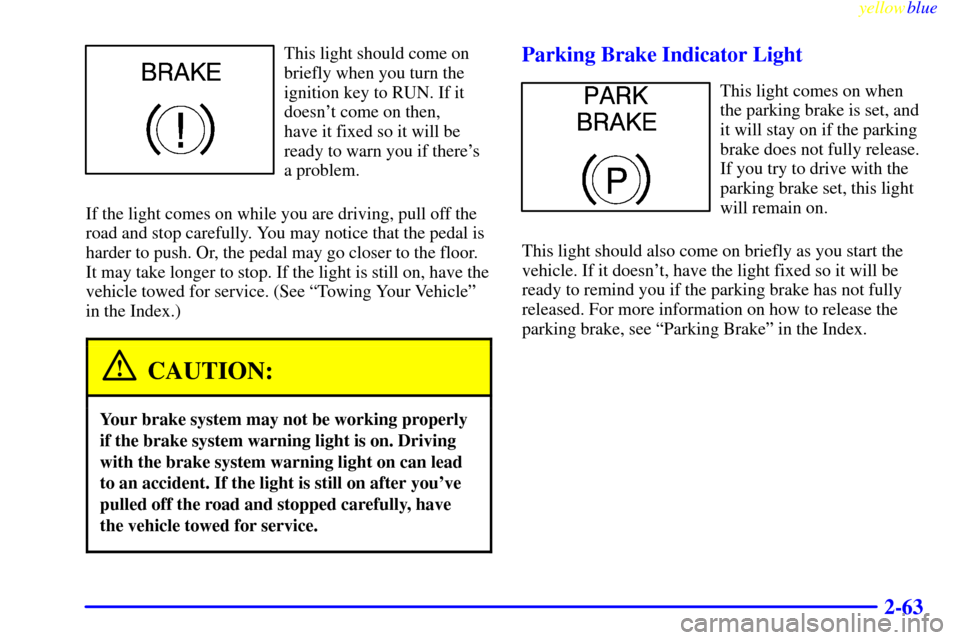 CADILLAC ELDORADO 1999 10.G Owners Manual yellowblue     
2-63
This light should come on
briefly when you turn the
ignition key to RUN. If it
doesnt come on then, 
have it fixed so it will be
ready to warn you if theres
a problem.
If the li