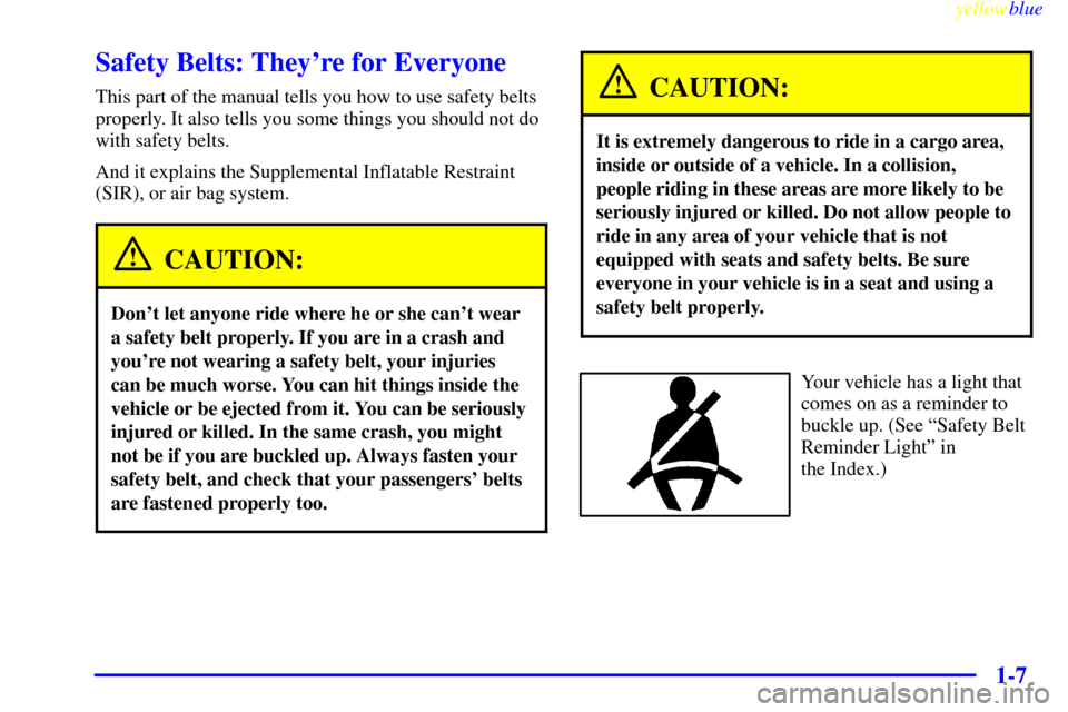 CADILLAC ELDORADO 1999 10.G User Guide yellowblue
1-7
Safety Belts: Theyre for Everyone
This part of the manual tells you how to use safety belts
properly. It also tells you some things you should not do
with safety belts.
And it exp CADILLAC ELDORADO 1999 10.G User Guide yellowblue
1-7
Safety Belts: Theyre for Everyone
This part of the manual tells you how to use safety belts
properly. It also tells you some things you should not do
with safety belts.
And it exp