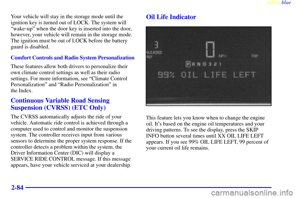 CADILLAC ELDORADO 1999 10.G Owners Manual yellowblue     
2-84
Your vehicle will stay in the storage mode until the
ignition key is turned out of LOCK. The system will
ªwake
-upº when the door key is inserted into the door,
however, your ve