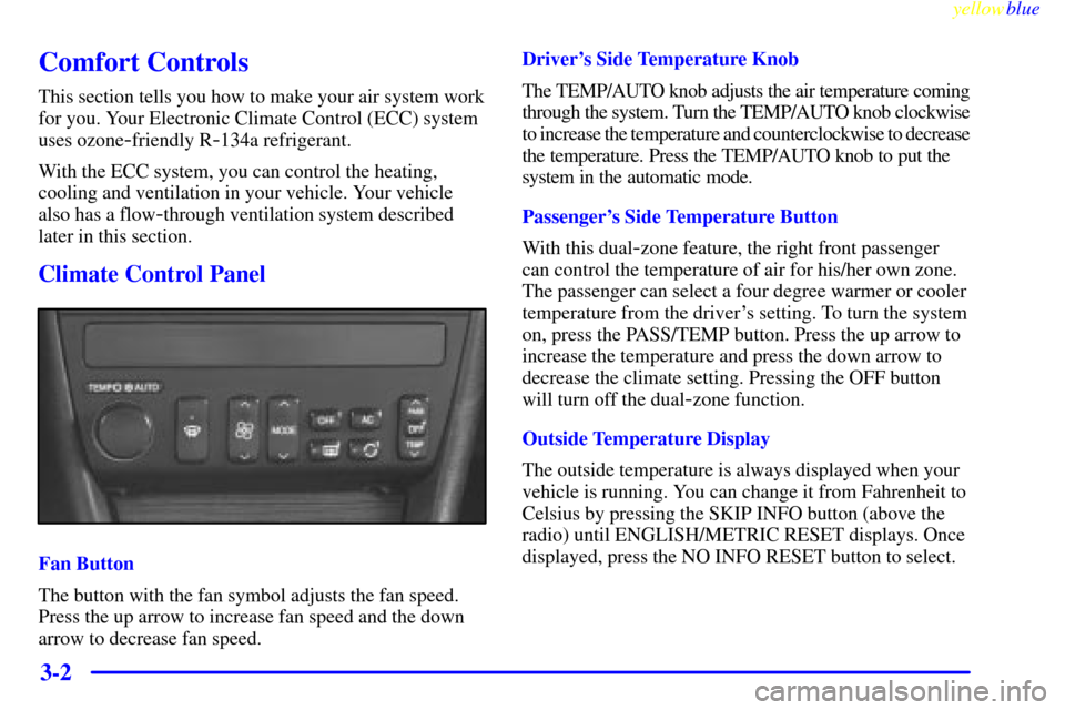 CADILLAC ELDORADO 1999 10.G Owners Manual yellowblue     
3-2
Comfort Controls
This section tells you how to make your air system work
for you. Your Electronic Climate Control (ECC) system
uses ozone
-friendly R-134a refrigerant.
With the ECC