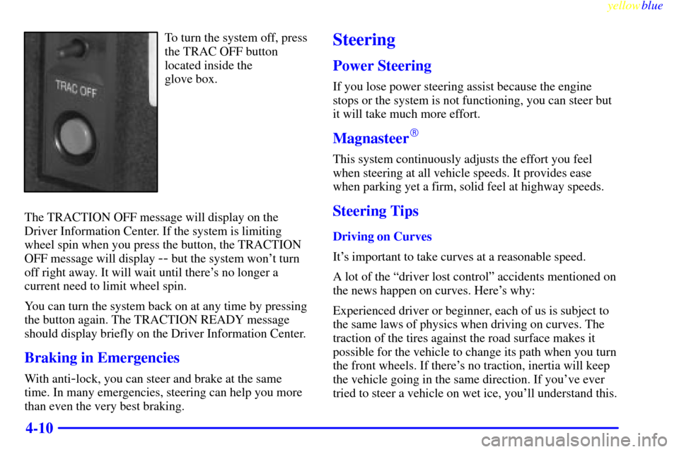 CADILLAC ELDORADO 1999 10.G Owners Manual yellowblue     
4-10
To turn the system off, press
the TRAC OFF button
located inside the 
glove box.
The TRACTION OFF message will display on the
Driver Information Center. If the system is limiting
