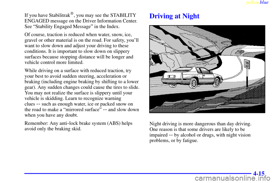 CADILLAC ELDORADO 1999 10.G Owners Manual yellowblue     
4-15
If you have Stabilitrak, you may see the STABILITY
ENGAGED message on the Driver Information Center.
See ªStability Engaged Messageº in the Index.
Of course, traction is reduce