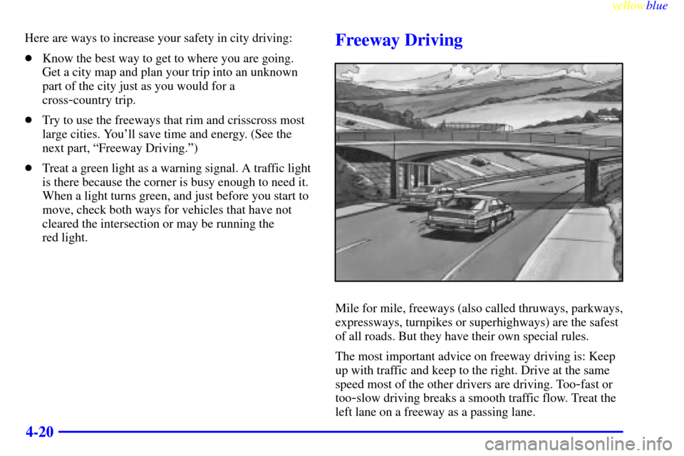 CADILLAC ELDORADO 1999 10.G Owners Manual yellowblue     
4-20
Here are ways to increase your safety in city driving:
Know the best way to get to where you are going.
Get a city map and plan your trip into an unknown
part of the city just as