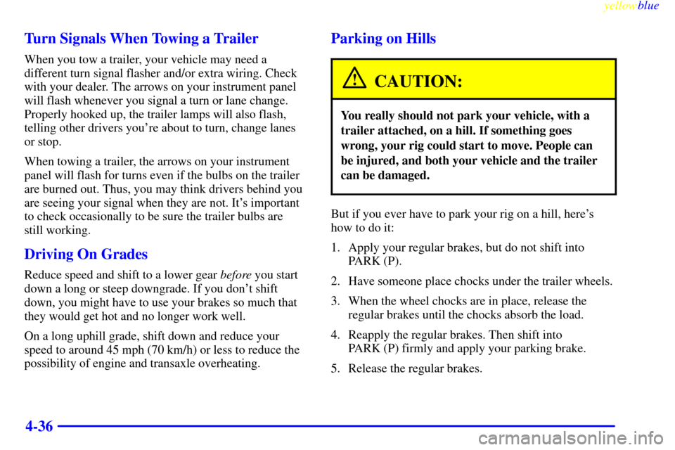 CADILLAC ELDORADO 1999 10.G Owners Manual yellowblue     
4-36 Turn Signals When Towing a Trailer
When you tow a trailer, your vehicle may need a
different turn signal flasher and/or extra wiring. Check
with your dealer. The arrows on your in
