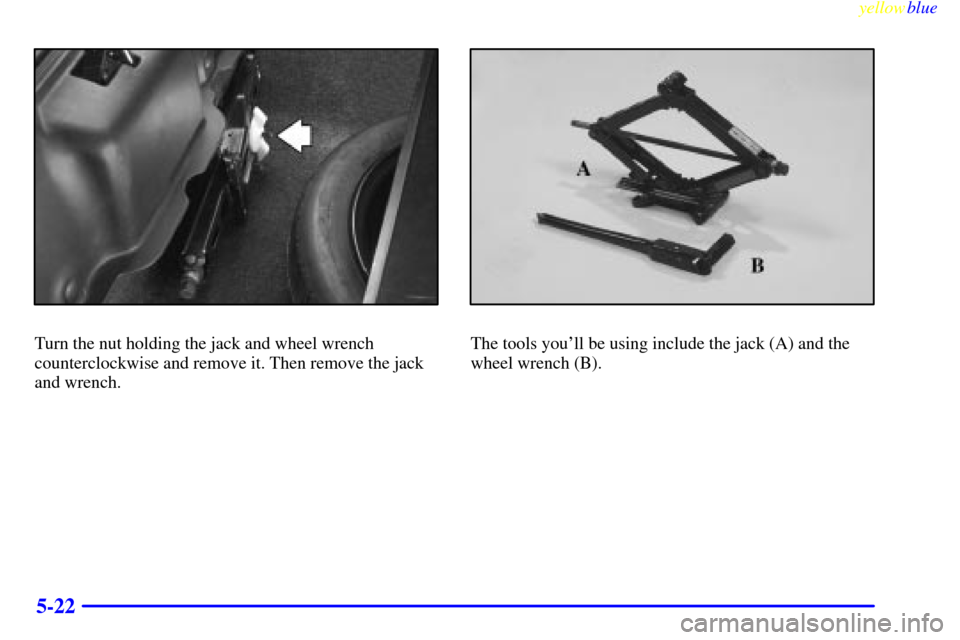 CADILLAC ELDORADO 1999 10.G Owners Manual yellowblue     
5-22
Turn the nut holding the jack and wheel wrench
counterclockwise and remove it. Then remove the jack
and wrench.The tools youll be using include the jack (A) and the
wheel wrench 