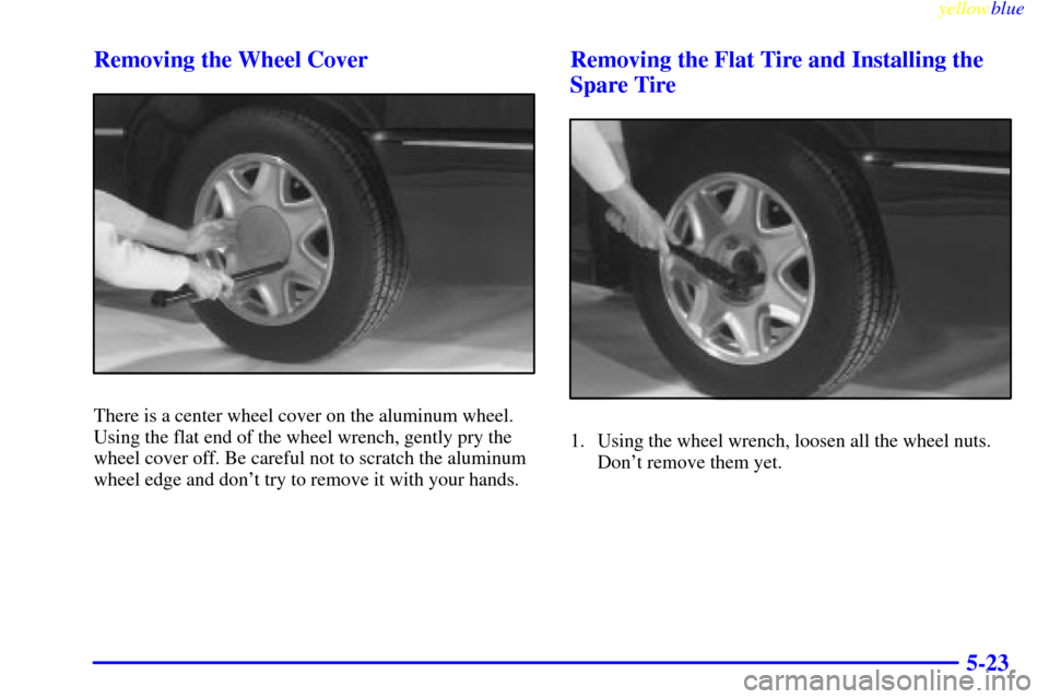 CADILLAC ELDORADO 1999 10.G Owners Manual yellowblue     
5-23 Removing the Wheel Cover
There is a center wheel cover on the aluminum wheel.
Using the flat end of the wheel wrench, gently pry the
wheel cover off. Be careful not to scratch the