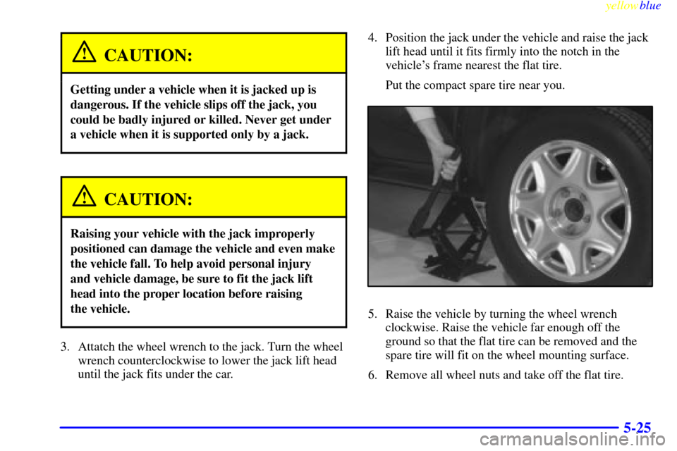 CADILLAC ELDORADO 1999 10.G Owners Manual yellowblue
5-25
CAUTION:
Getting under a vehicle when it is jacked up is
dangerous. If the vehicle slips off the jack, you
could be badly injured or killed. Never get under
a vehicle when it is s CADILLAC ELDORADO 1999 10.G Owners Manual yellowblue
5-25
CAUTION:
Getting under a vehicle when it is jacked up is
dangerous. If the vehicle slips off the jack, you
could be badly injured or killed. Never get under
a vehicle when it is s