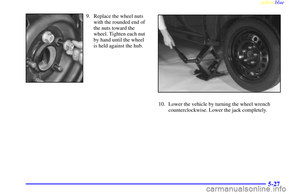 CADILLAC ELDORADO 1999 10.G Owners Manual yellowblue     
5-27
9. Replace the wheel nuts
with the rounded end of
the nuts toward the
wheel. Tighten each nut
by hand until the wheel
is held against the hub.
10. Lower the vehicle by turning the