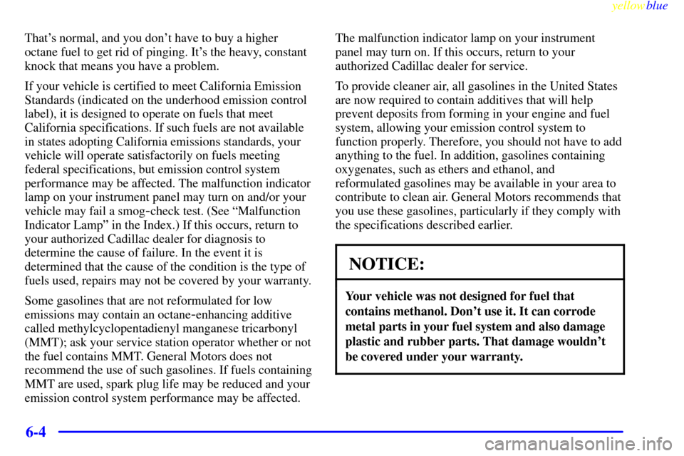 CADILLAC ELDORADO 1999 10.G Owners Manual yellowblue     
6-4
Thats normal, and you dont have to buy a higher
octane fuel to get rid of pinging. Its the heavy, constant
knock that means you have a problem.
If your vehicle is certified to m